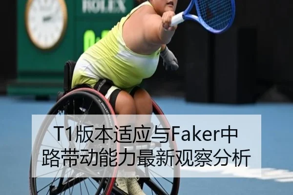 T1版本适应与Faker中路带动能力最新观察分析
